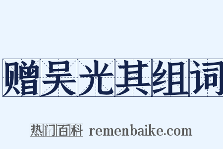 赠吴光其组词是什么意思的图片